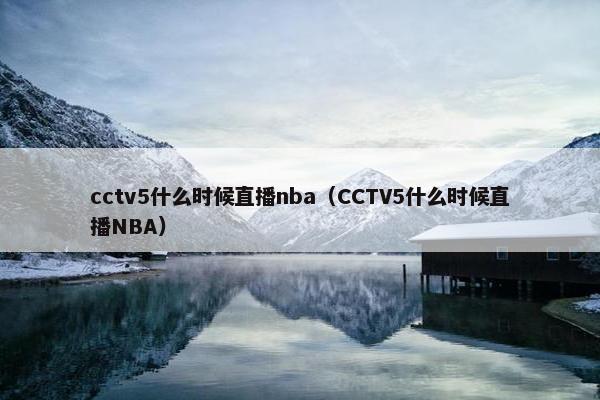 cctv5什么时候直播nba（CCTV5什么时候直播NBA）