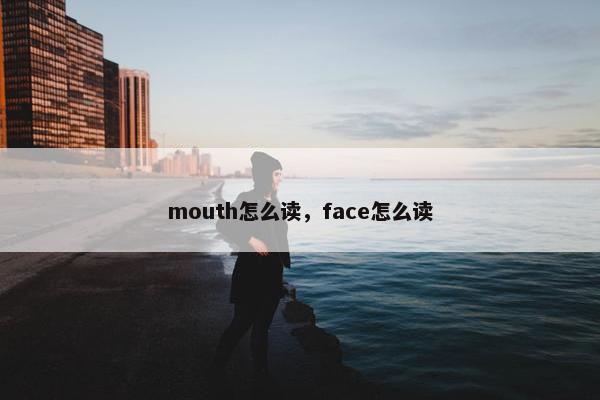mouth怎么读，face怎么读