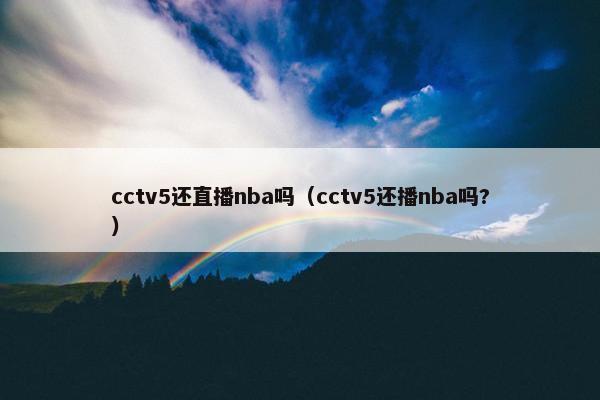 cctv5还直播nba吗（cctv5还播nba吗?）