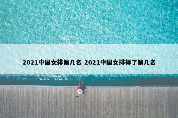 2021中国女排第几名 2021中国女排得了第几名