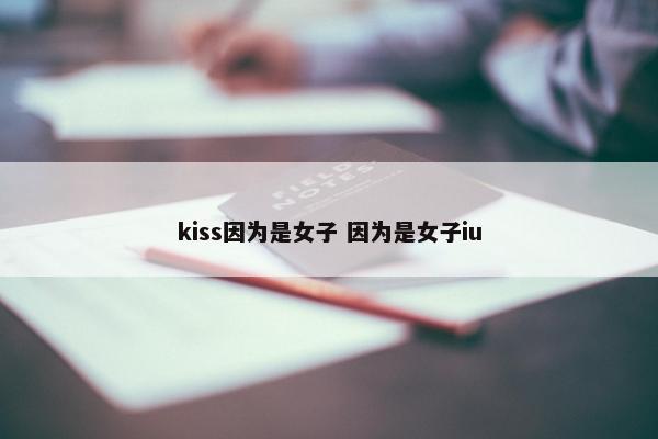 kiss因为是女子 因为是女子iu