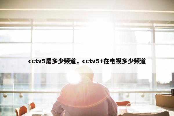 cctv5是多少频道，cctv5+在电视多少频道